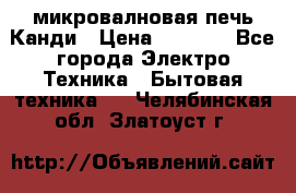 микровалновая печь Канди › Цена ­ 1 500 - Все города Электро-Техника » Бытовая техника   . Челябинская обл.,Златоуст г.